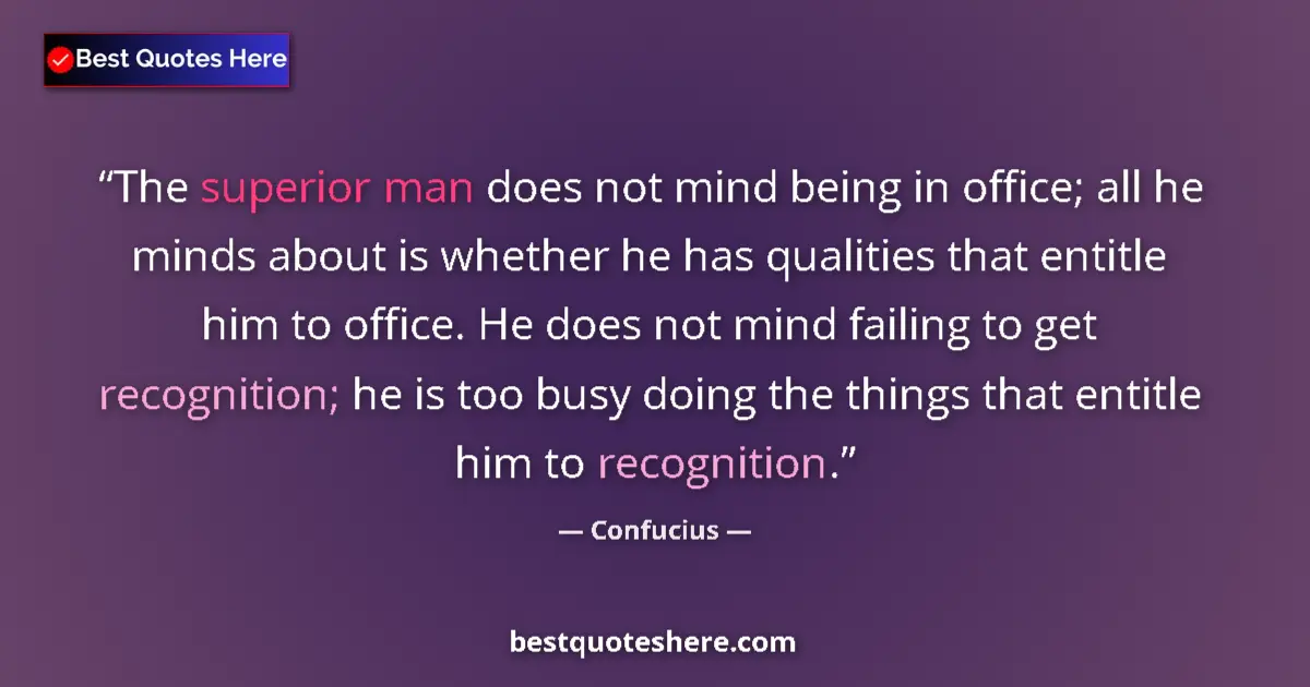 Quote by Confucius: The superior man does not mind being in office; all he minds about is whether he has qualities that ...