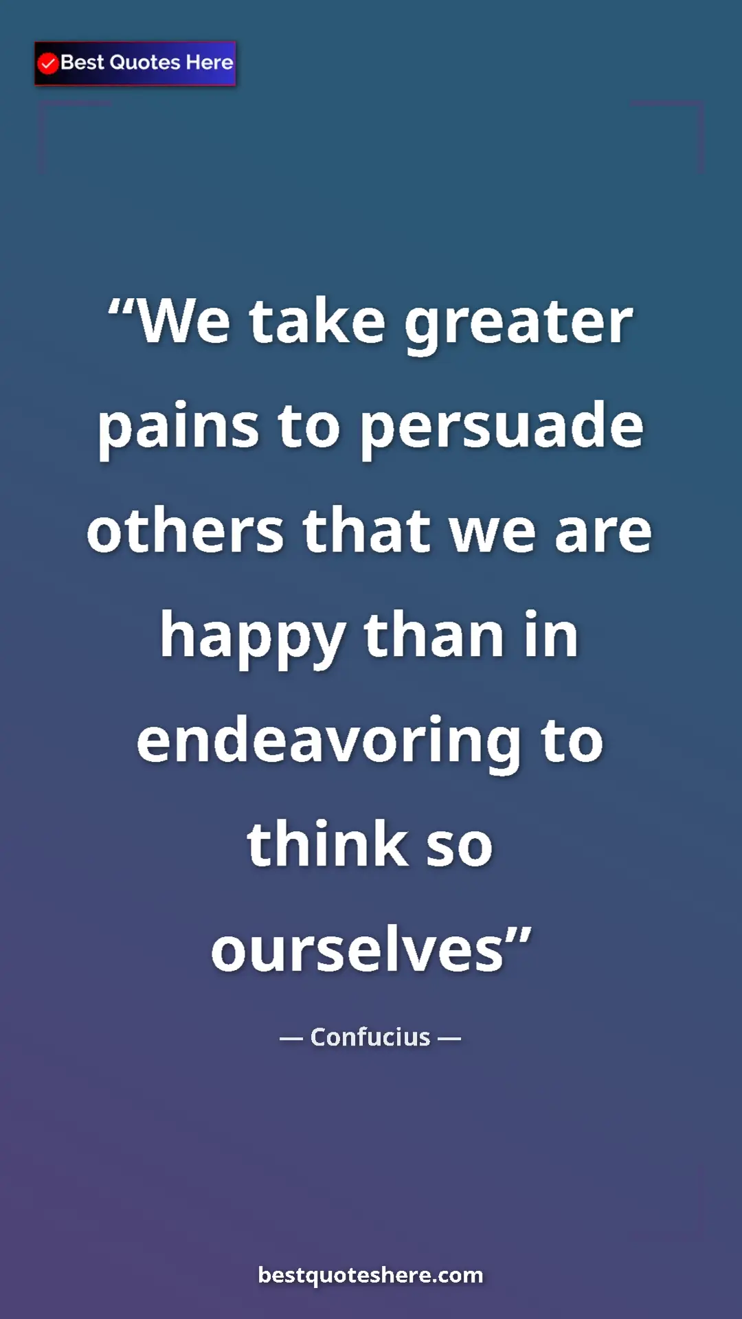 Pinterest quote poster by Confucius: "We take greater pains to persuade others that we are happy..."