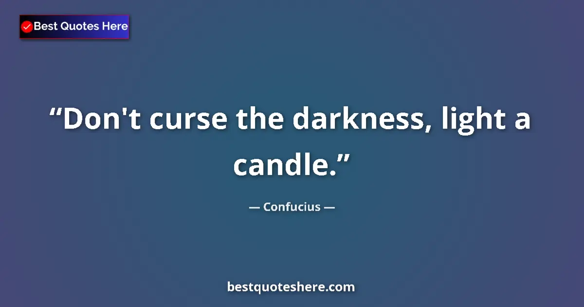 Quote by Confucius: Don't curse the darkness, light a candle....