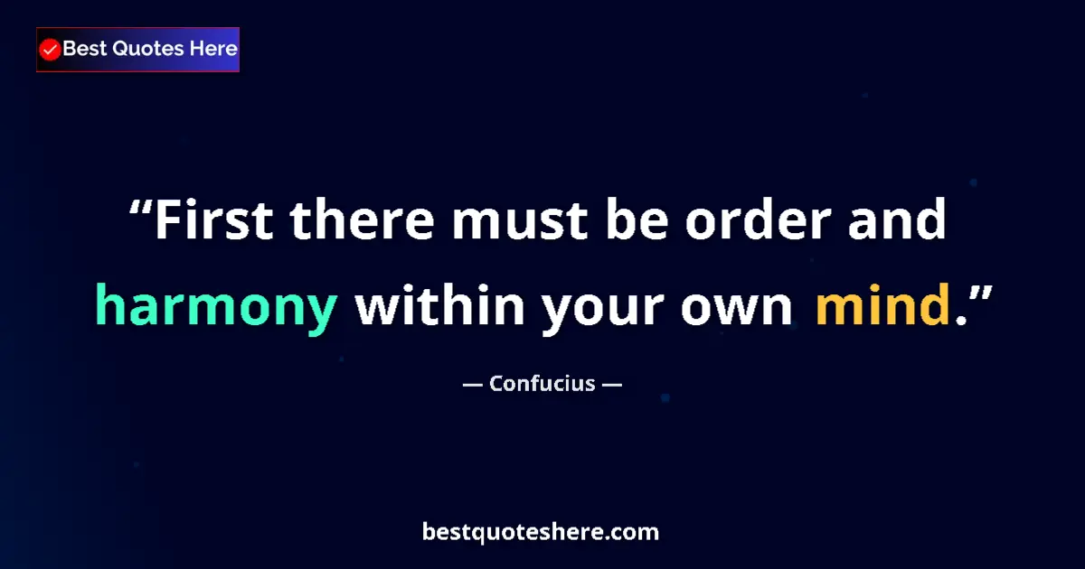 Quote by Confucius: First there must be order and harmony within your own mind....