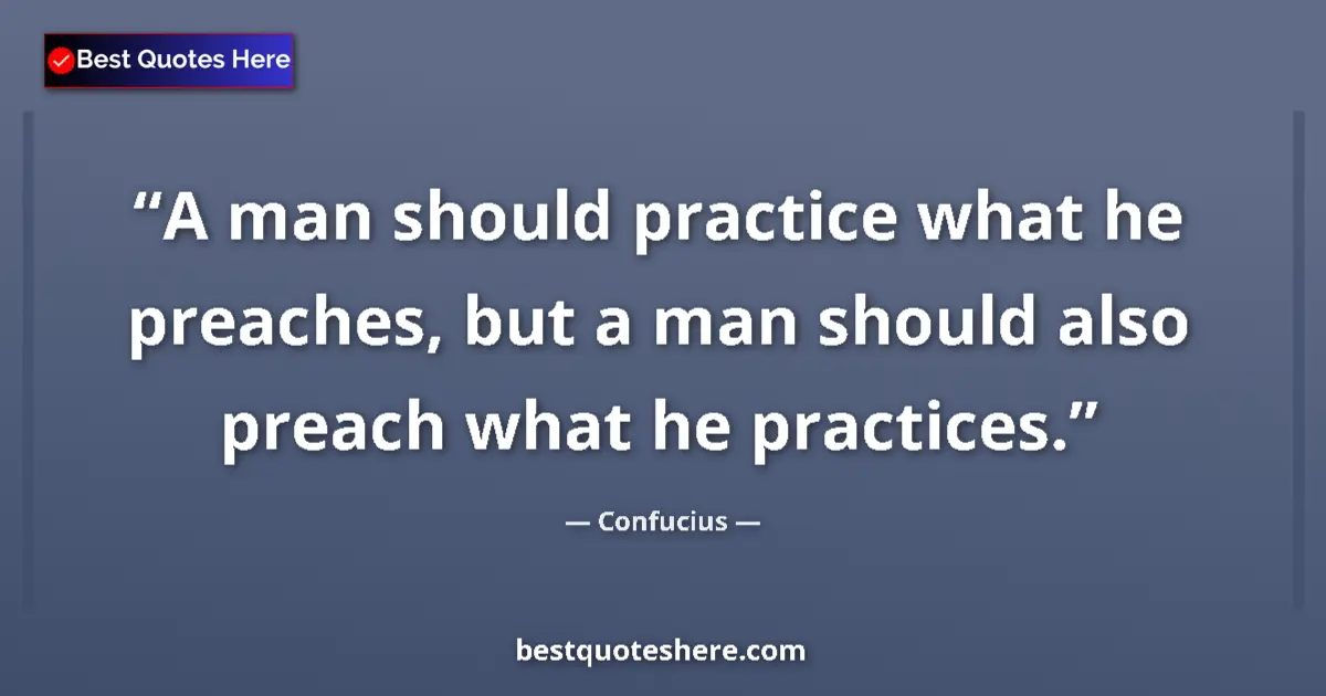 Quote by Confucius: A man should practice what he preaches, but a man should also preach what he practices....