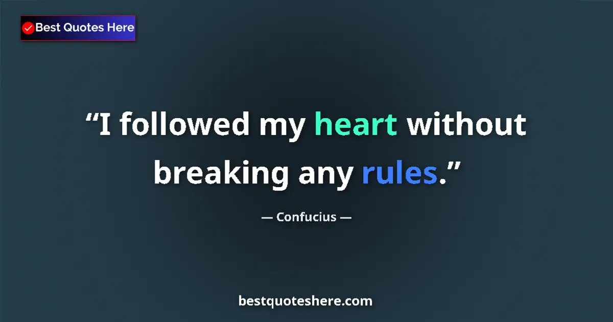 Quote by Confucius: I followed my heart without breaking any rules....