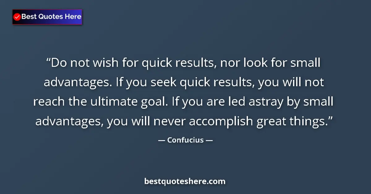Quote by Confucius: Do not wish for quick results, nor look for small advantages. If you seek quick results, you will no...