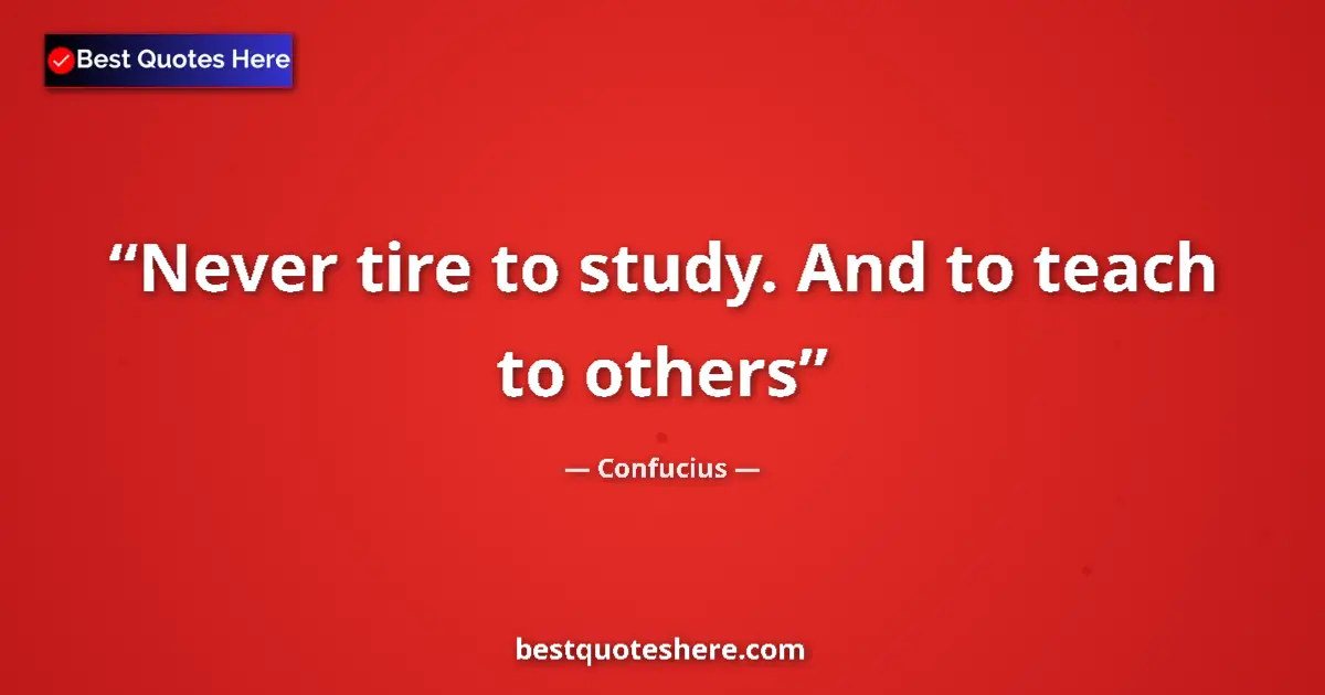 Quote by Confucius: Never tire to study. And to teach to others...