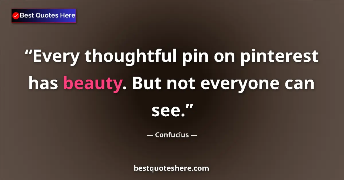 Quote by Confucius: Every thoughtful pin on pinterest has beauty. But not everyone can see....