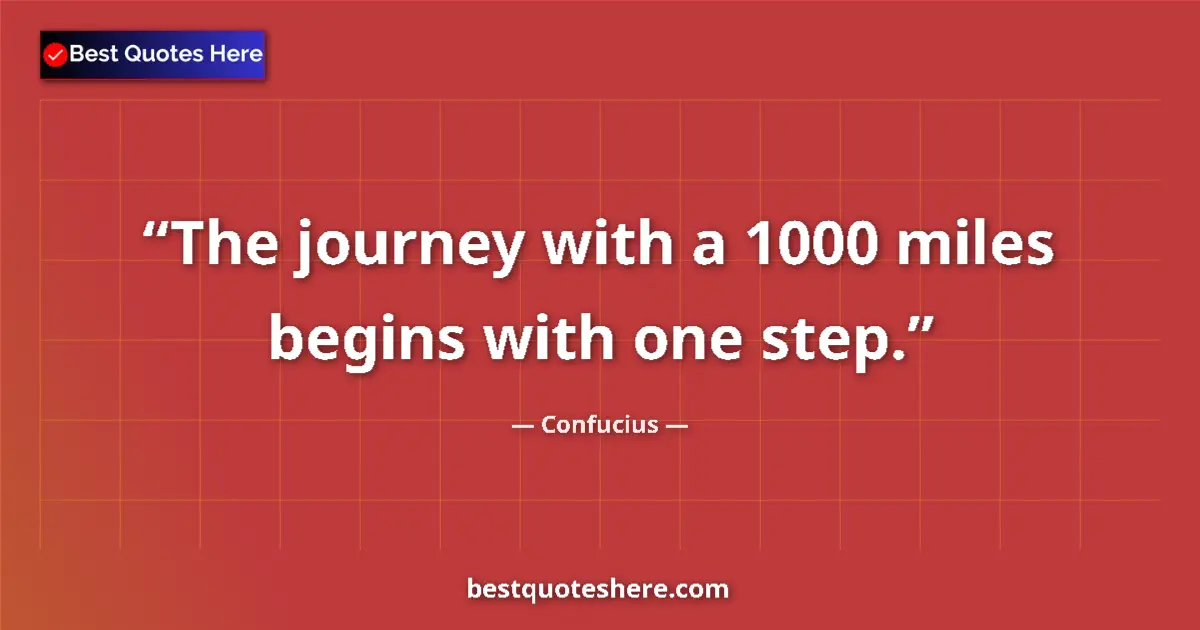 Quote by Confucius: The journey with a 1000 miles begins with one step....
