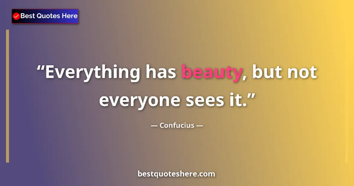 Quote by Confucius: Everything has beauty, but not everyone sees it....
