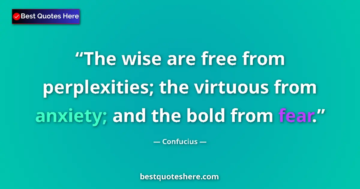 Quote by Confucius: The wise are free from perplexities; the virtuous from anxiety; and the bold from fear....
