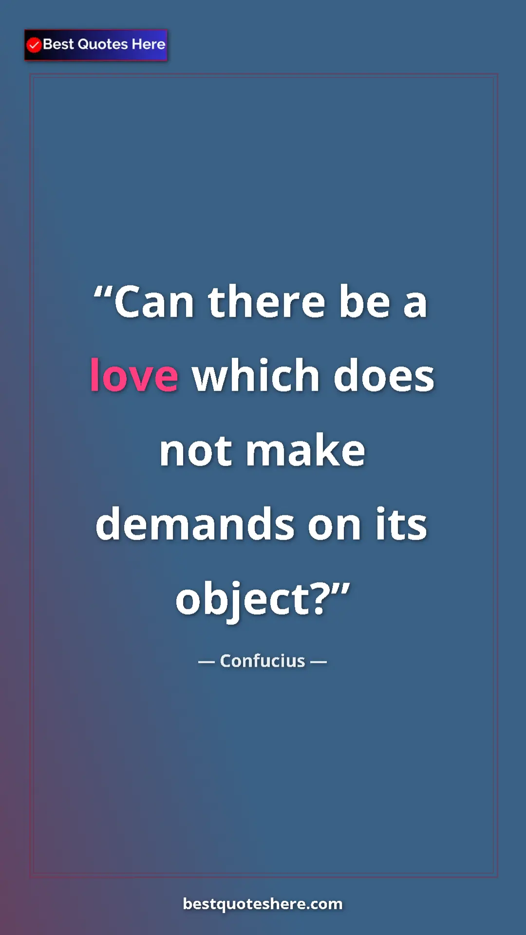 Pinterest quote poster by Confucius: "Can there be a love which does not make demands on its..."