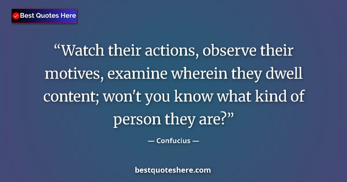 Image for the quote by Confucius: Watch their actions, observe their motives, examine wherein they dwell content; won't you know what ...