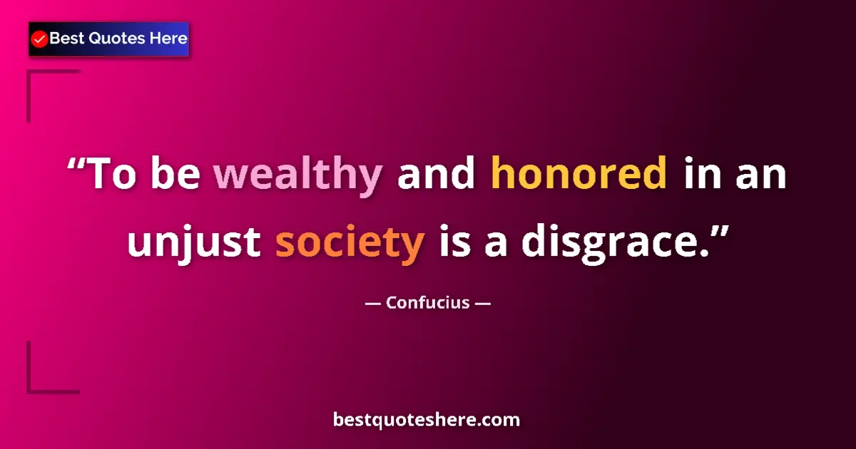 Confucius quote: "To be wealthy and honored in an unjust society is a..."