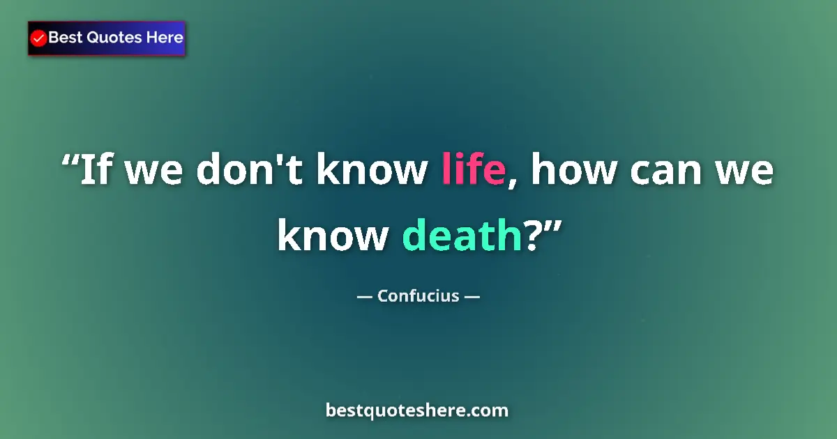 Confucius quote: "If we don't know life, how can we know death?"