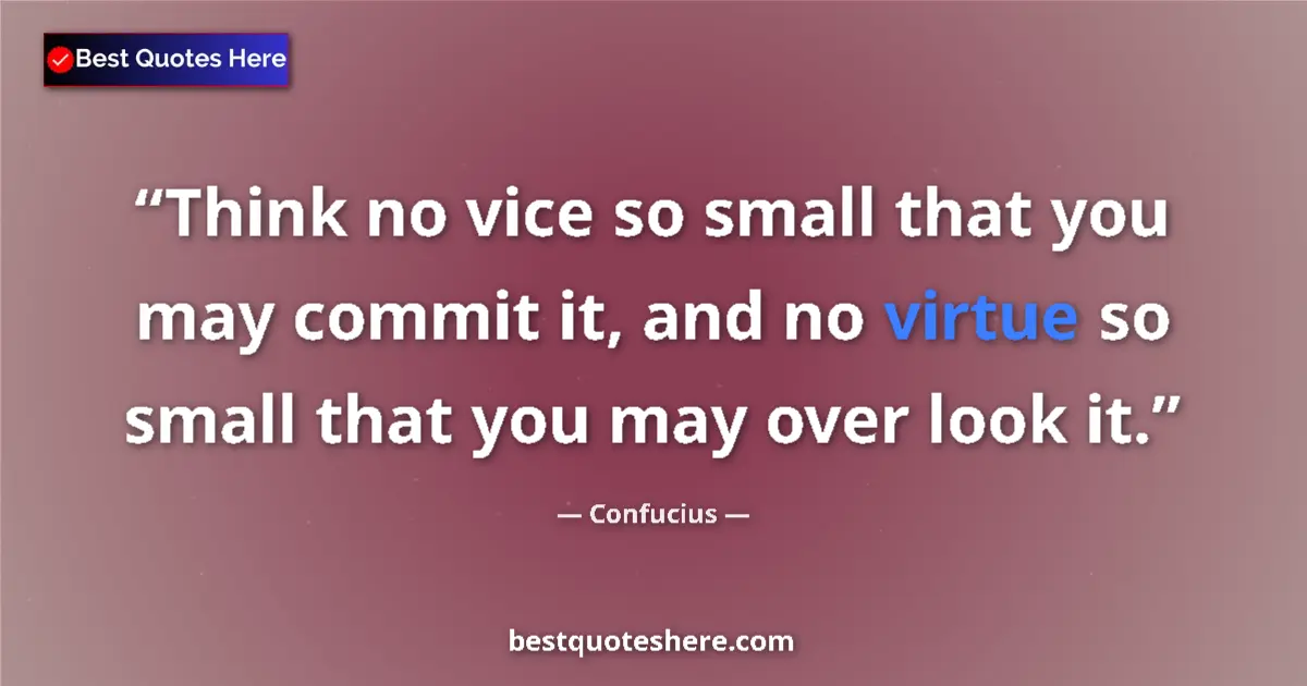 Quote by Confucius: Think no vice so small that you may commit it, and no virtue so small that you may over look it....