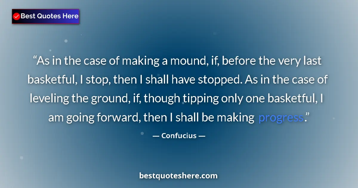 Image for the quote by Confucius: As in the case of making a mound, if, before the very last basketful, I stop, then I shall have stop...