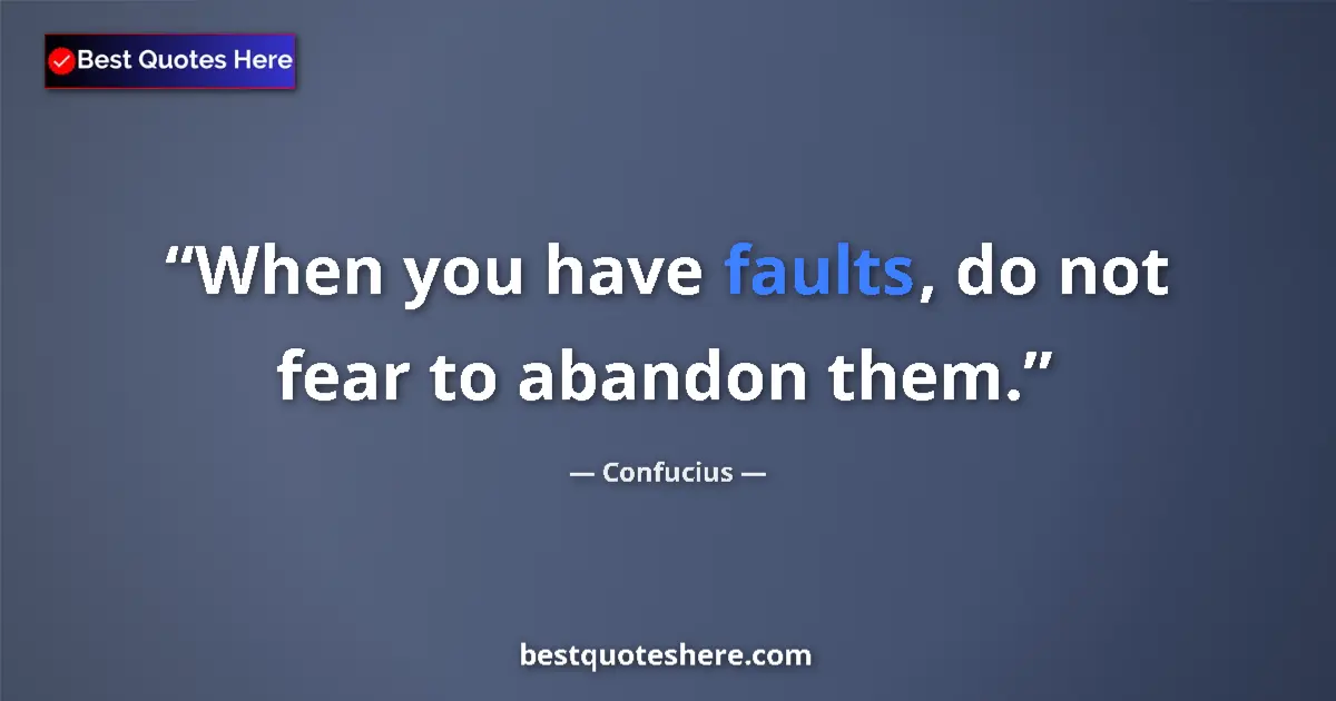 Quote by Confucius: When you have faults, do not fear to abandon them....