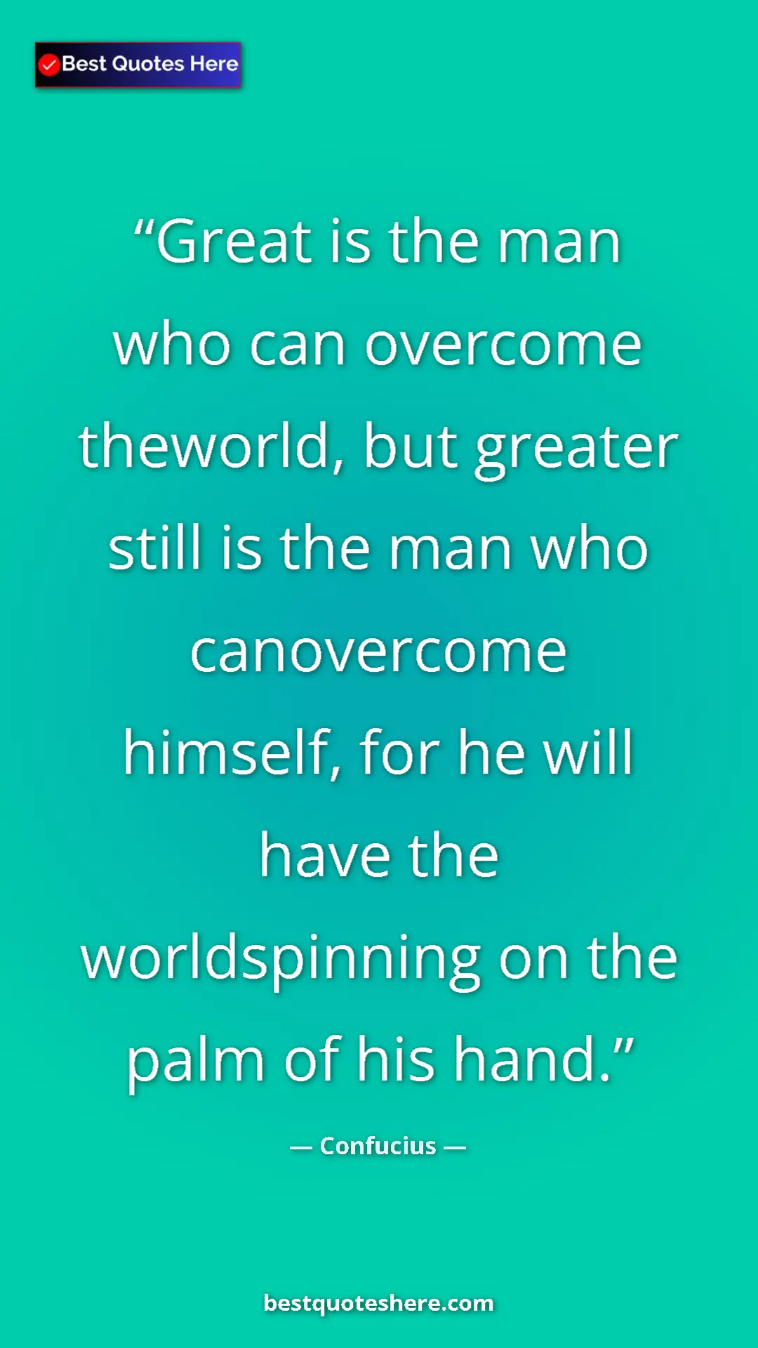 Pinterest quote poster by Confucius: "Great is the man who can overcome theworld, but greater..."