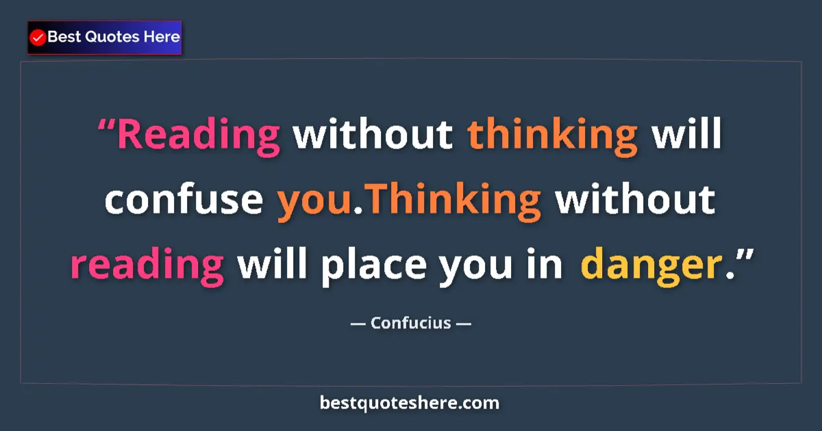 Quote by Confucius: Reading without thinking will confuse you.Thinking without reading will place you in danger....