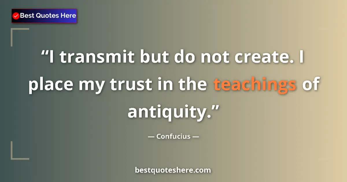 Quote by Confucius: I transmit but do not create. I place my trust in the teachings of antiquity....