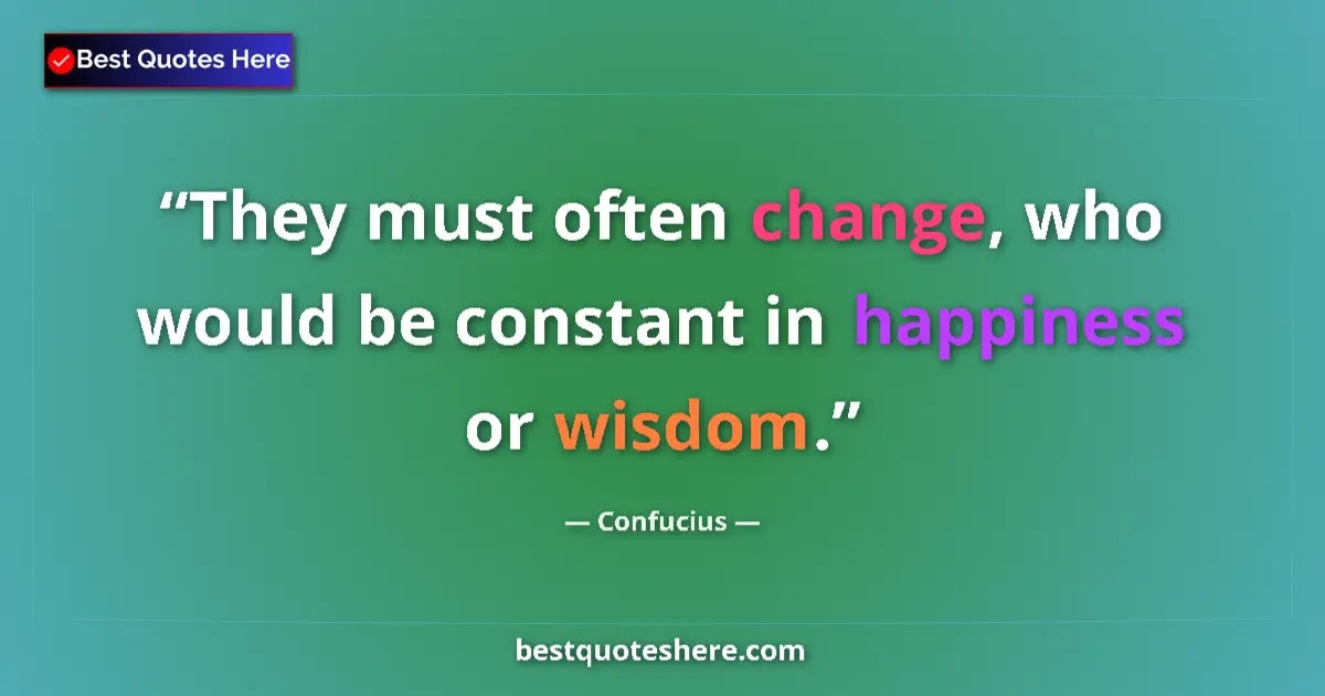 Quote by Confucius: They must often change, who would be constant in happiness or wisdom....