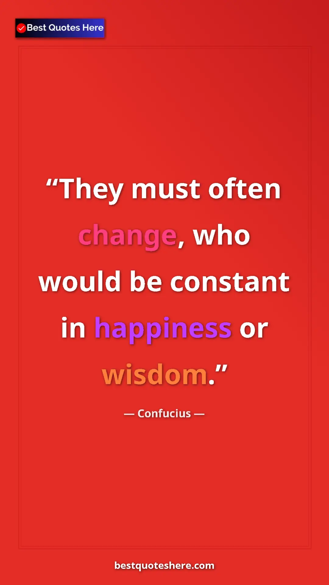 Pinterest quote poster by Confucius: "They must often change, who would be constant in happiness..."
