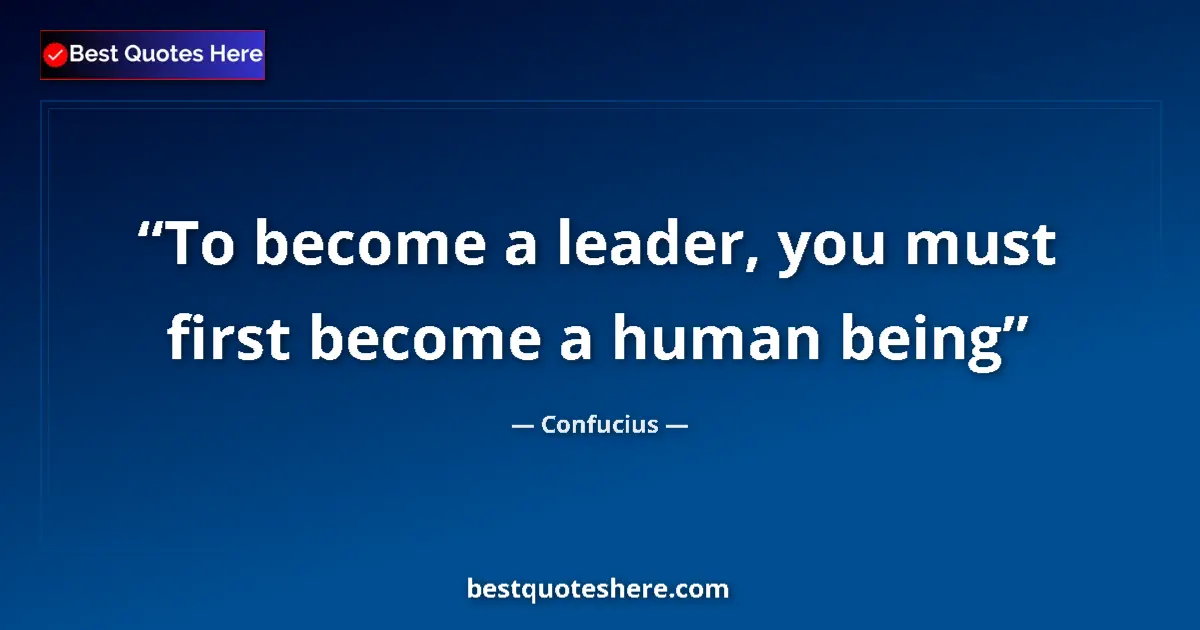 Quote by Confucius: To become a leader, you must first become a human being...