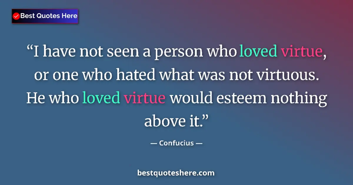 Quote by Confucius: I have not seen a person who loved virtue, or one who hated what was not virtuous.  He who loved vir...