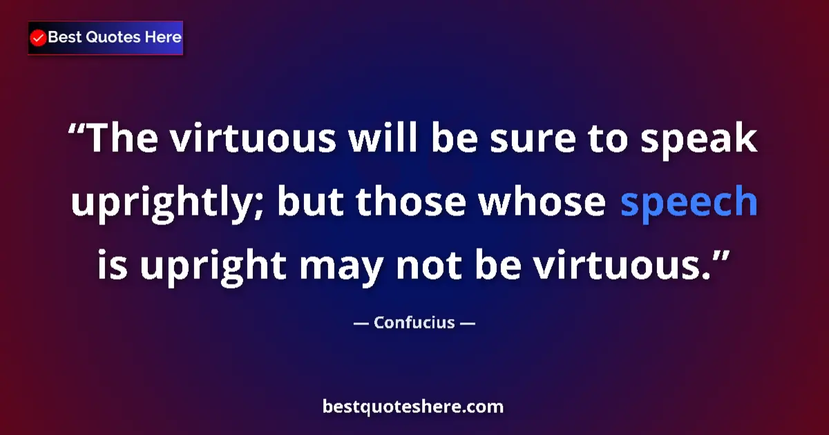 Quote by Confucius: The virtuous will be sure to speak uprightly; but those whose speech is upright may not be virtuous....