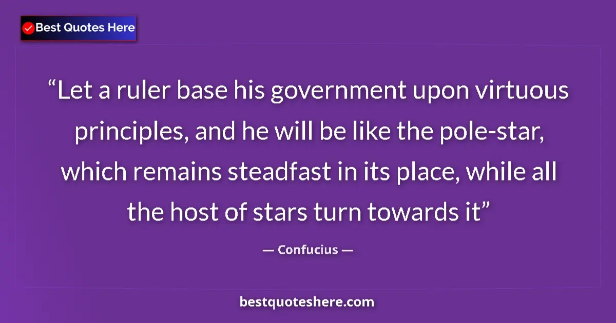 Quote by Confucius: Let a ruler base his government upon virtuous principles, and he will be like the pole-star, which r...
