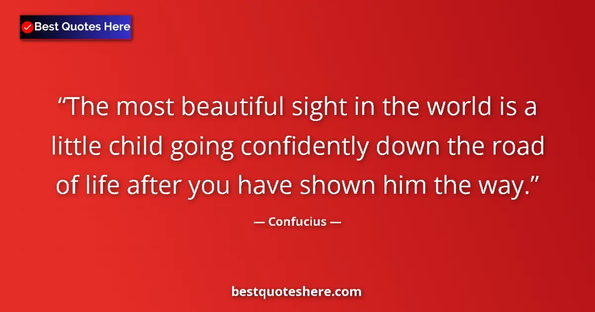 Quote by Confucius: The most beautiful sight in the world is a little 