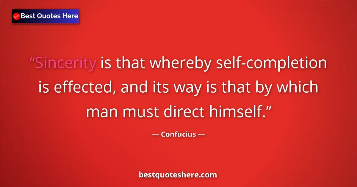 Quote by Confucius: Sincerity is that whereby self-completion is effected, and its way is that by which man must direct ...