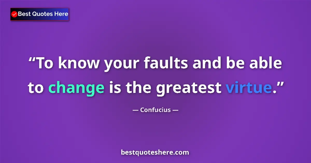 Quote by Confucius: To know your faults and be able to change is the greatest virtue....