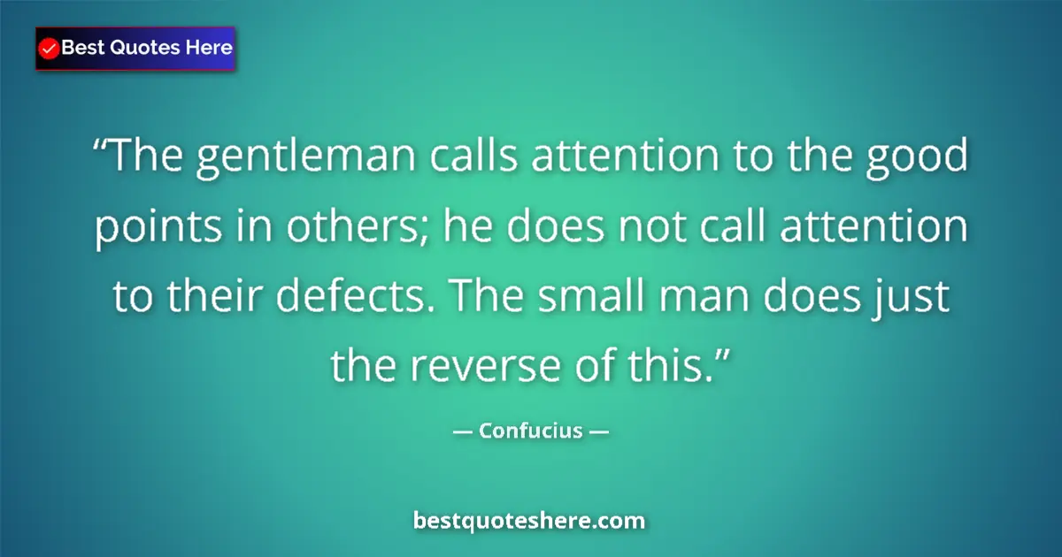 Quote by Confucius: The gentleman calls attention to the good points in others; he does not call attention to their defe...
