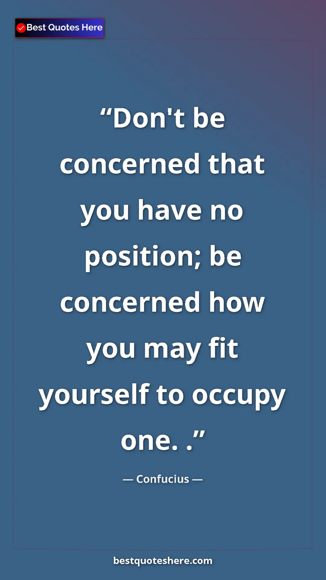 Pinterest quote poster by Confucius: "Don't be concerned that you have no position; be concerned..."