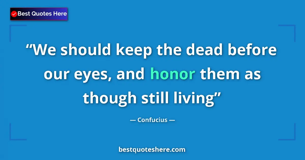Quote by Confucius: We should keep the dead before our eyes, and honor them as though still living...