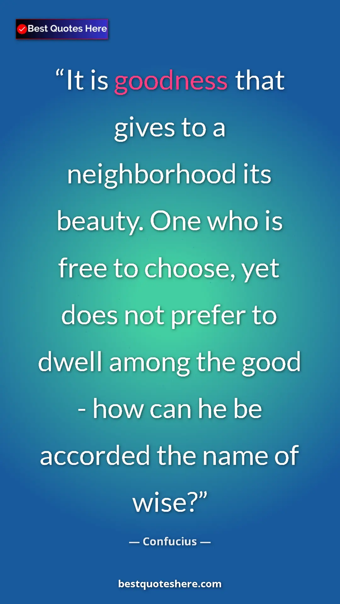 Pinterest quote poster by Confucius: "It is goodness that gives to a neighborhood its beauty. One..."