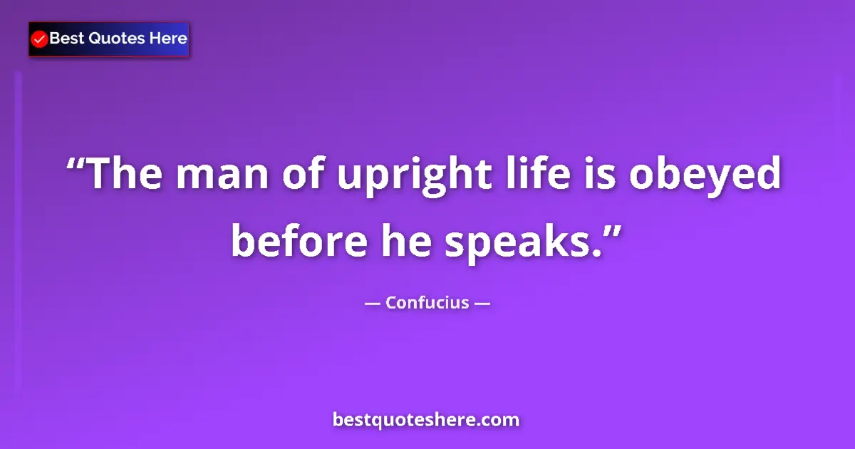 Quote by Confucius: The man of upright life is obeyed before he speaks....