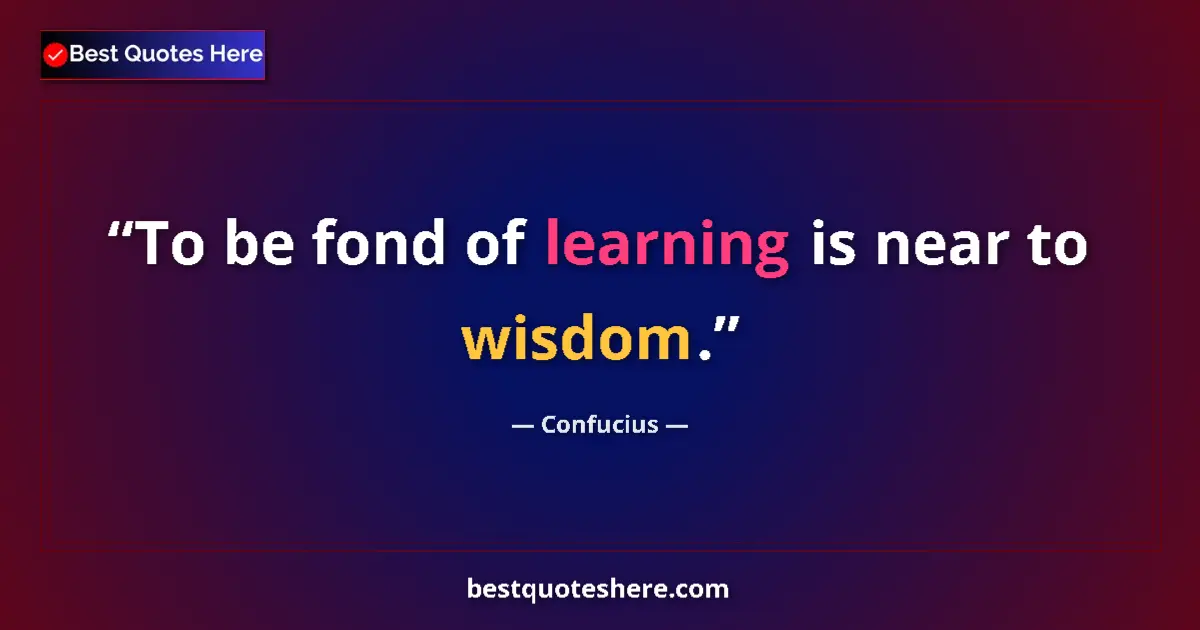 Quote by Confucius: To be fond of learning is near to wisdom.