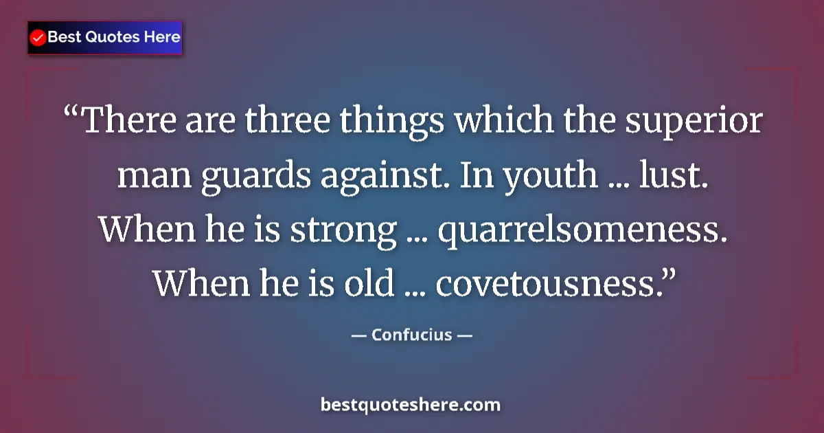 Quote by Confucius: There are three things which the superior man guards against. In youth ... lust.   When he is strong...