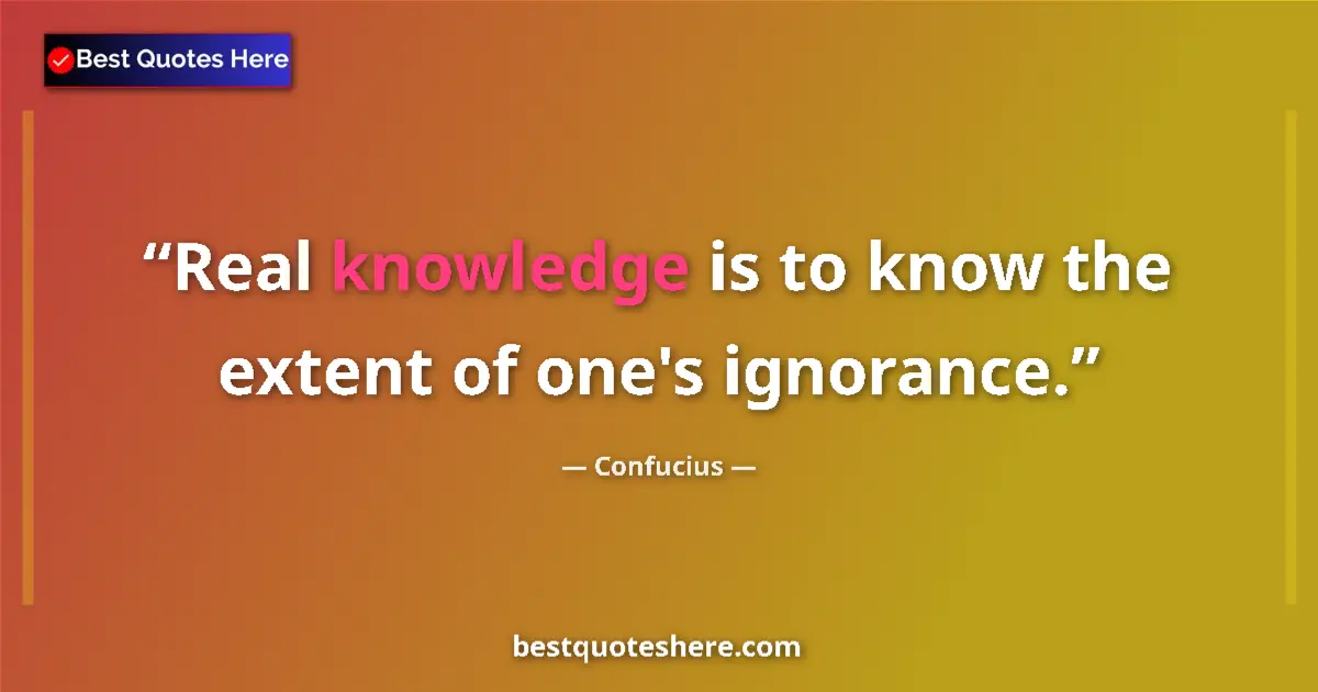 Quote by Confucius: Real knowledge is to know the extent of one's igno