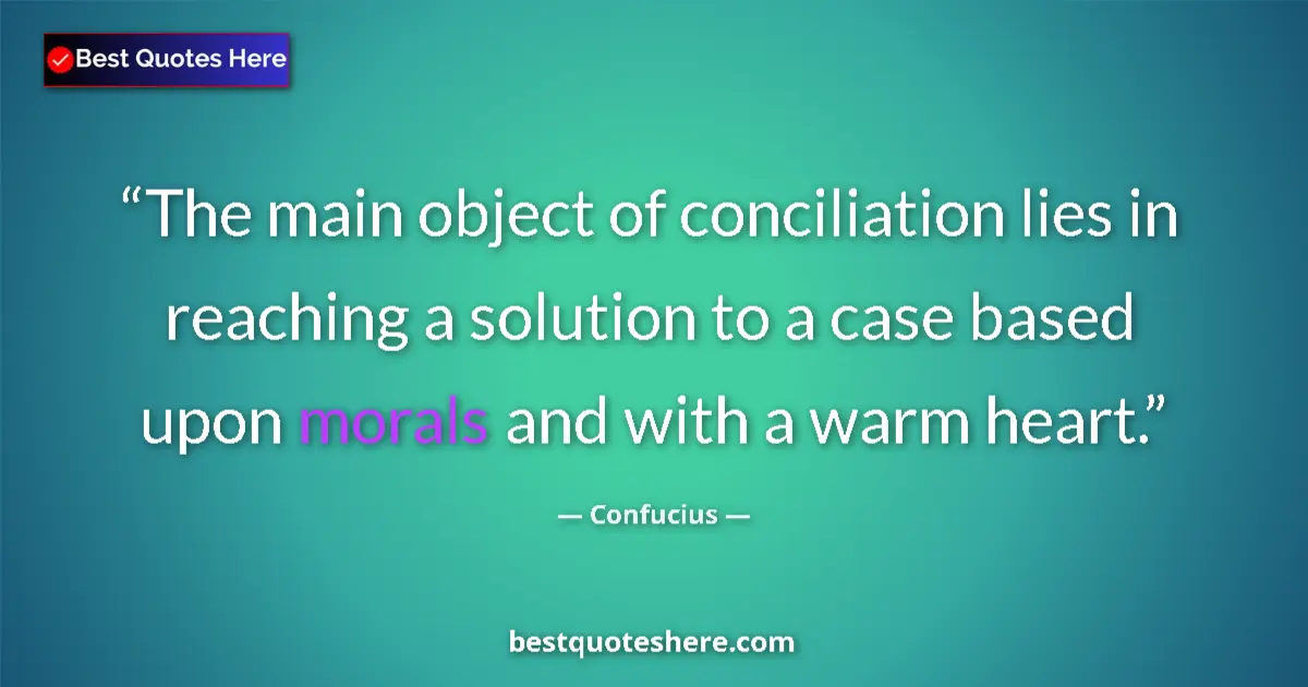 Quote by Confucius: The main object of conciliation lies in reaching a solution to a case based upon morals and with a w...