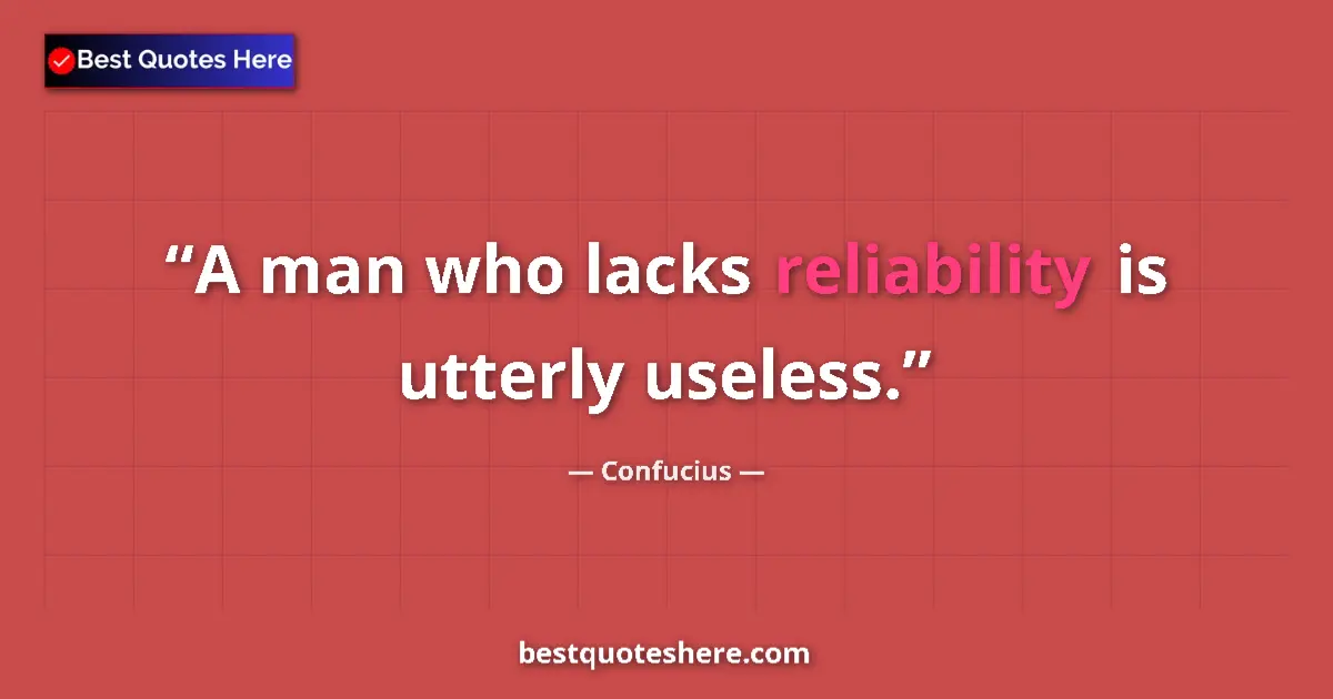 Quote by Confucius: A man who lacks reliability is utterly useless....