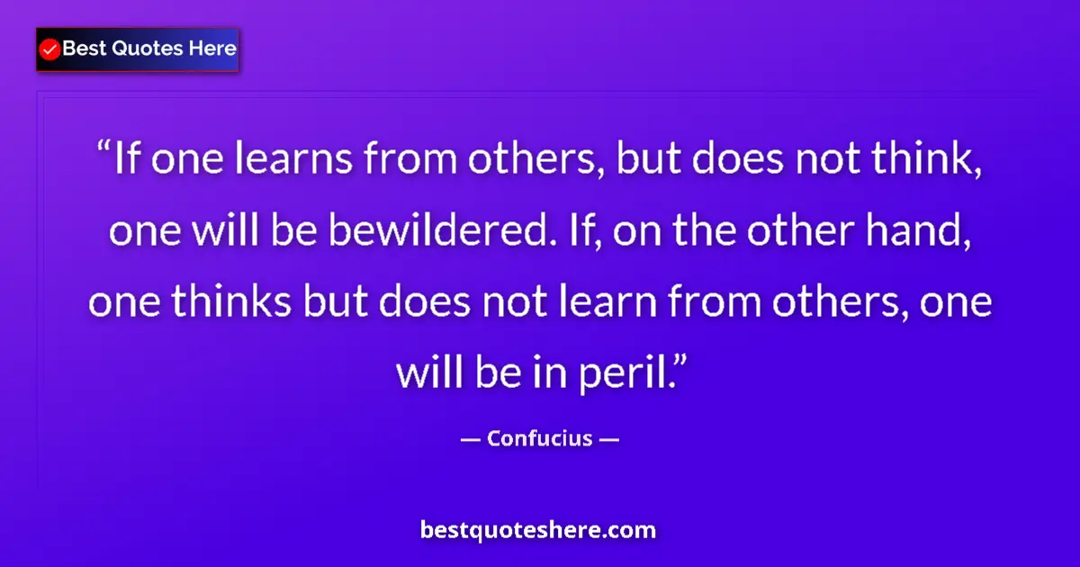 Quote by Confucius: If one learns from others, but does not think, one