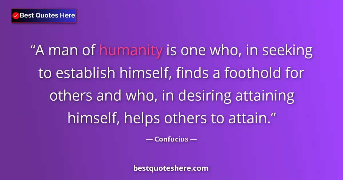 Quote by Confucius: A man of humanity is one who, in seeking to establish himself, finds a foothold for others and who, ...
