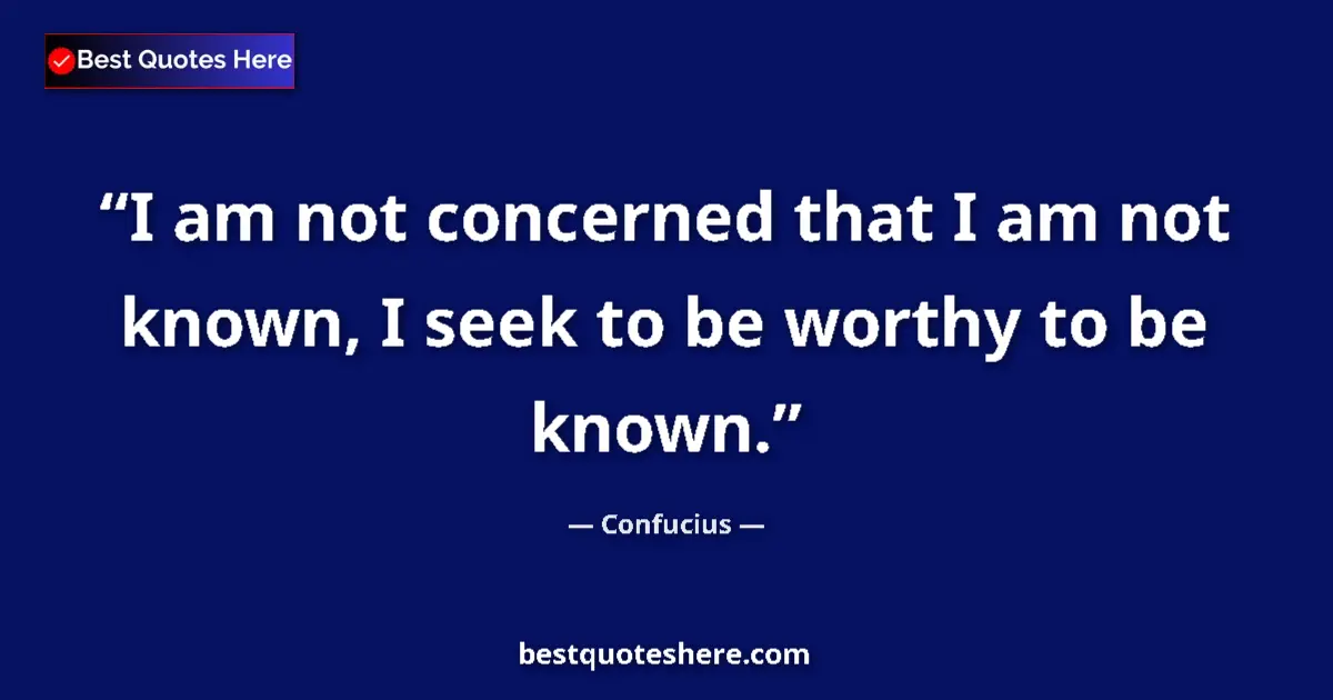 Image for the quote by Confucius: I am not concerned that I am not known, I seek to be worthy to be known....