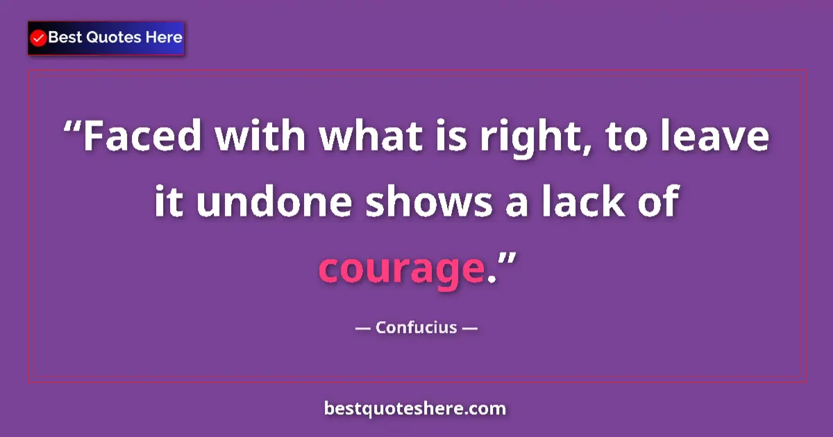 Quote by Confucius: Faced with what is right, to leave it undone shows
