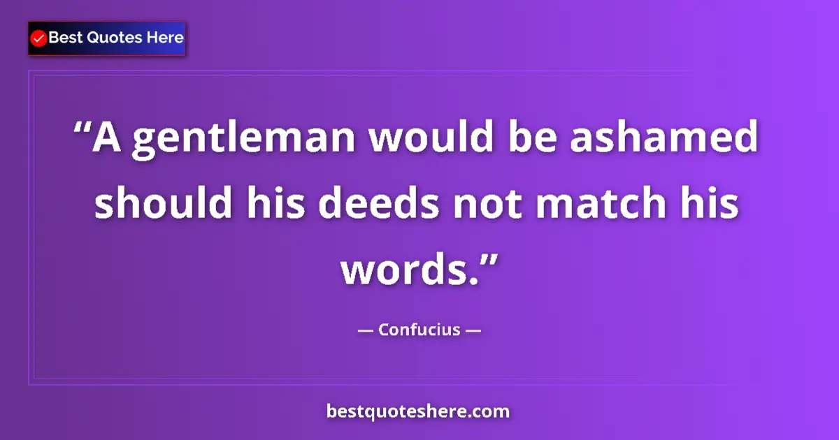 Quote by Confucius: A gentleman would be ashamed should his deeds not match his words....