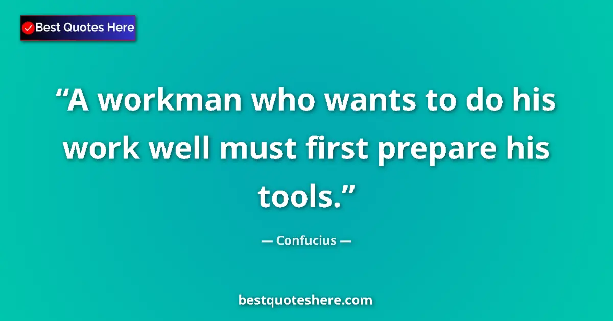 Quote by Confucius: A workman who wants to do his work well must first prepare his tools....