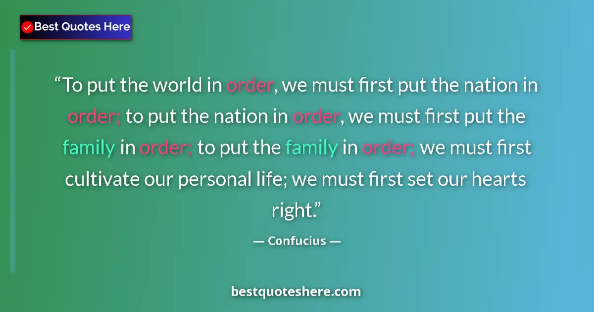 Quote by Confucius: To put the world in order, we must first put the nation in order; to put the nation in order, we mus...