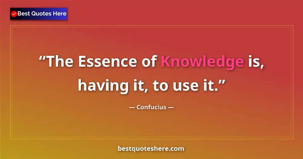 Quote by Confucius: The Essence of Knowledge is, having it, to use it....