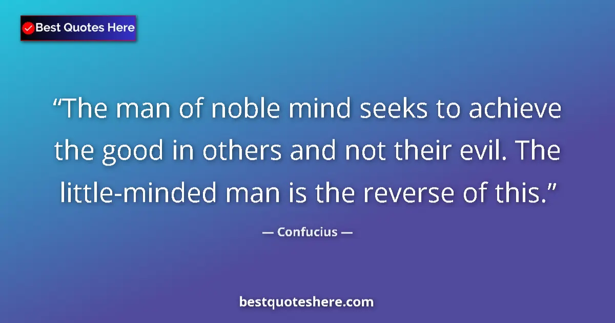 Quote by Confucius: The man of noble mind seeks to achieve the good in others and not their evil. The little-minded man ...